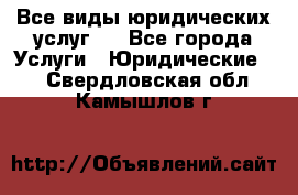 Все виды юридических услуг.  - Все города Услуги » Юридические   . Свердловская обл.,Камышлов г.